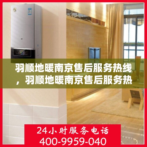 羽顺地暖南京售后服务热线，羽顺地暖南京售后服务热线，专业团队，贴心服务