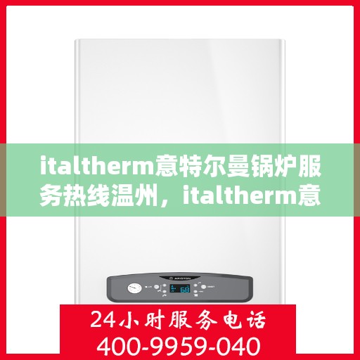 italtherm意特尔曼锅炉服务热线温州，italtherm意特尔曼锅炉温州服务热线详解