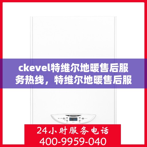 ckevel特维尔地暖售后服务热线，特维尔地暖售后服务热线，专业团队，贴心服务