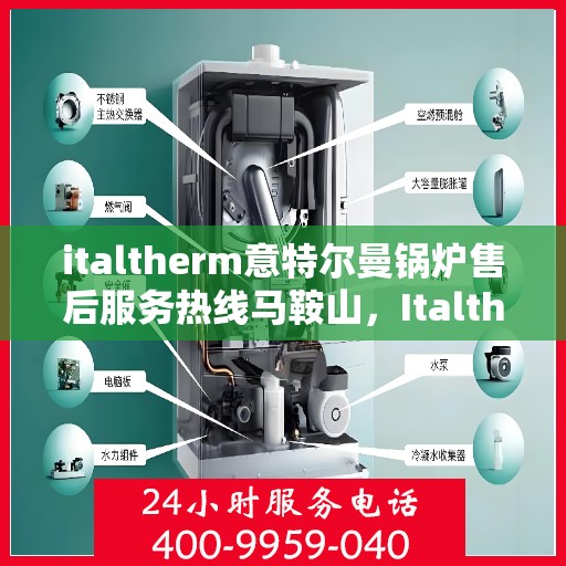 italtherm意特尔曼锅炉售后服务热线马鞍山，Italtherm意特尔曼锅炉马鞍山售后服务热线全攻略