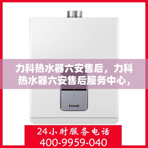 力科热水器六安售后，力科热水器六安售后服务中心，专业团队，贴心服务
