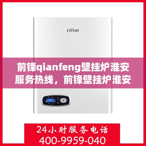 前锋qianfeng壁挂炉淮安服务热线，前锋壁挂炉淮安服务热线，专业团队，贴心服务