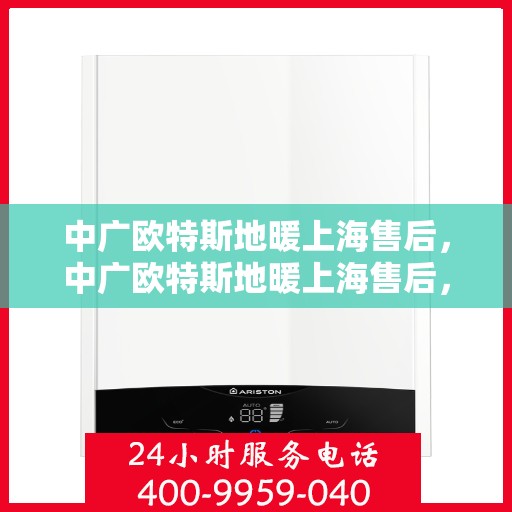 中广欧特斯地暖上海售后，中广欧特斯地暖上海售后，专业团队，贴心服务