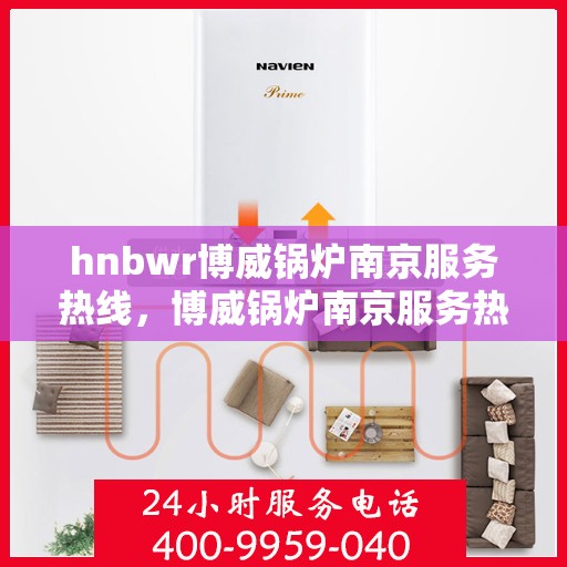 hnbwr博威锅炉南京服务热线，博威锅炉南京服务热线，专业团队，贴心服务