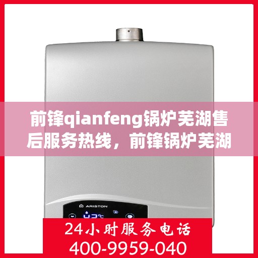 前锋qianfeng锅炉芜湖售后服务热线，前锋锅炉芜湖售后服务热线，专业团队，贴心服务