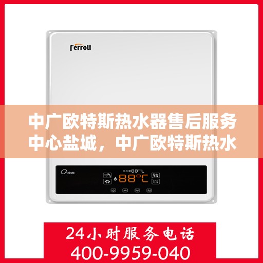 中广欧特斯热水器售后服务中心盐城，中广欧特斯热水器盐城售后服务中心，专业团队，贴心服务