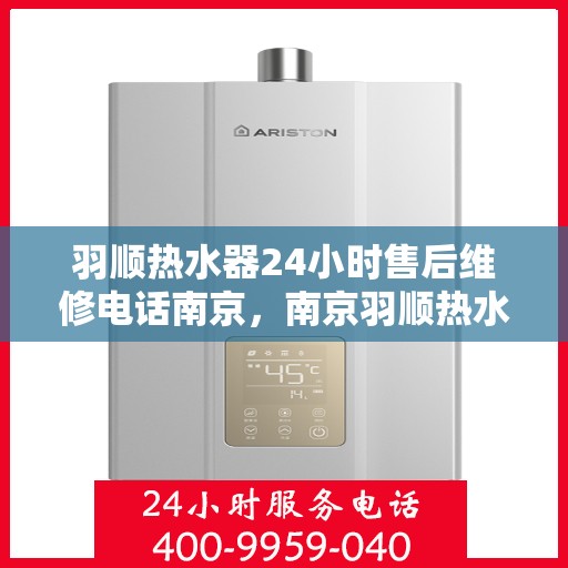 羽顺热水器24小时售后维修电话南京，南京羽顺热水器全天候售后维修服务热线