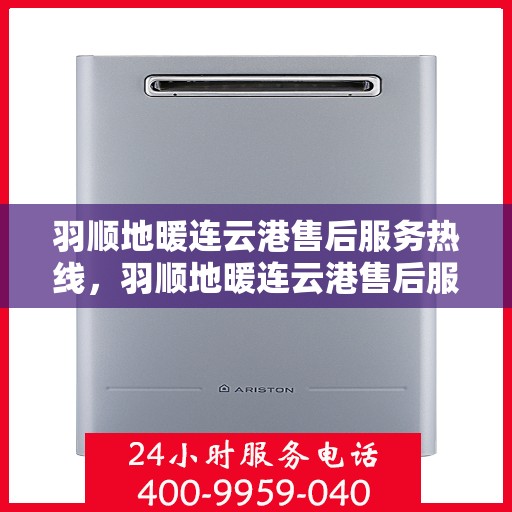 羽顺地暖连云港售后服务热线，羽顺地暖连云港售后服务热线，专业团队，温暖您的生活
