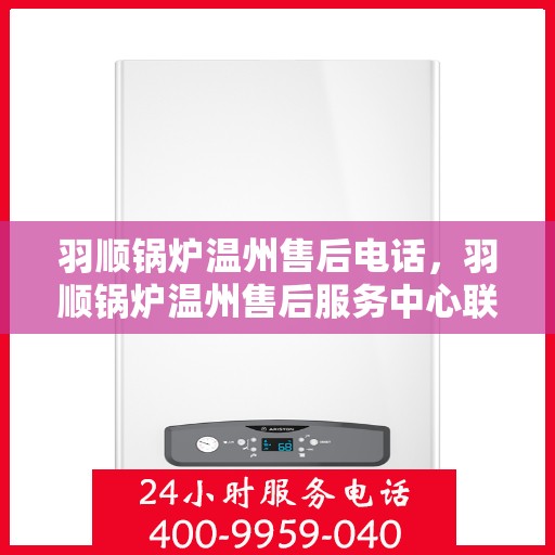 羽顺锅炉温州售后电话，羽顺锅炉温州售后服务中心联系电话