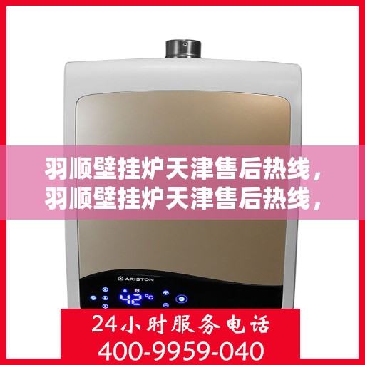 羽顺壁挂炉天津售后热线，羽顺壁挂炉天津售后热线，专业服务，贴心关怀