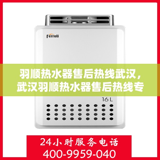 羽顺热水器售后热线武汉，武汉羽顺热水器售后热线专业服务