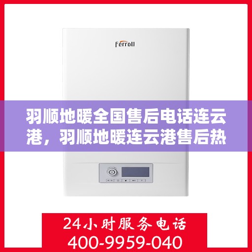 羽顺地暖全国售后电话连云港，羽顺地暖连云港售后热线，专业维修，全国售后电话一键解决！