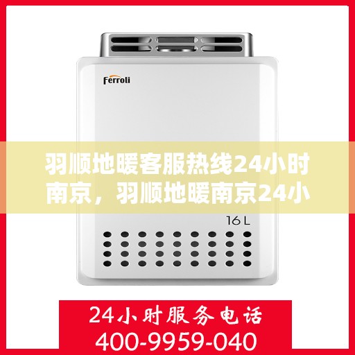 羽顺地暖客服热线24小时南京，羽顺地暖南京24小时客服热线，全天候服务温暖您的生活