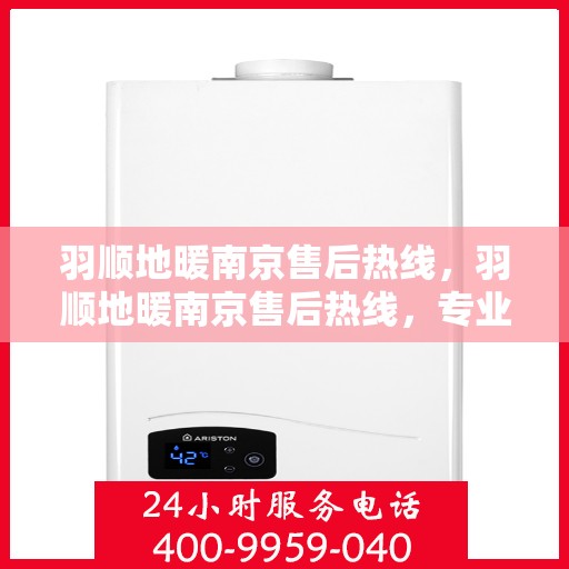 羽顺地暖南京售后热线，羽顺地暖南京售后热线，专业服务的温暖连接