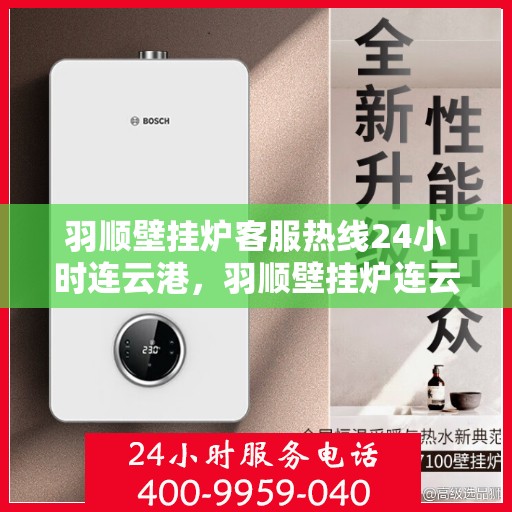 羽顺壁挂炉客服热线24小时连云港，羽顺壁挂炉连云港客服热线24小时在线服务