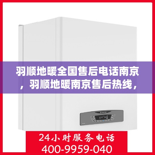 羽顺地暖全国售后电话南京，羽顺地暖南京售后热线，专业维修，全国售后电话统一服务