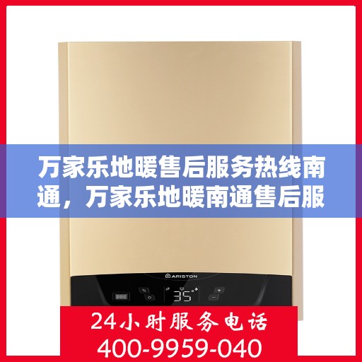 万家乐地暖售后服务热线南通，万家乐地暖南通售后服务热线，专业团队，贴心服务