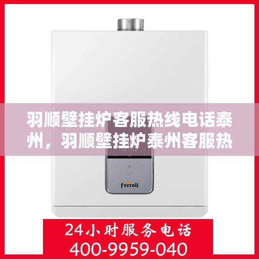 羽顺壁挂炉客服热线电话泰州，羽顺壁挂炉泰州客服热线电话，专业解答，贴心服务