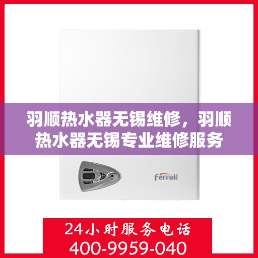 羽顺热水器无锡维修，羽顺热水器无锡专业维修服务