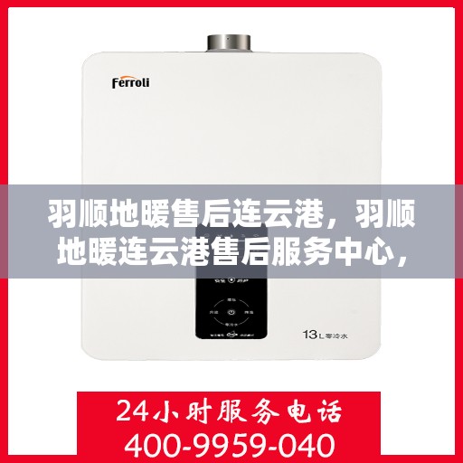 羽顺地暖售后连云港，羽顺地暖连云港售后服务中心，专业、高效的温暖守护