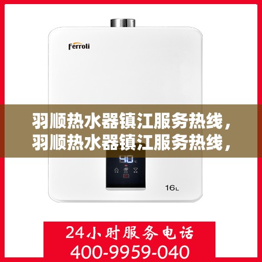 羽顺热水器镇江服务热线，羽顺热水器镇江服务热线，专业售后，贴心服务