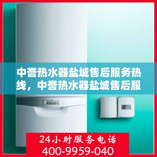 中誉热水器盐城售后服务热线，中誉热水器盐城售后服务热线，专业团队为您提供贴心服务