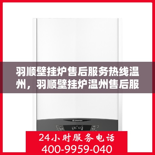 羽顺壁挂炉售后服务热线温州，羽顺壁挂炉温州售后服务热线及支持团队专业服务