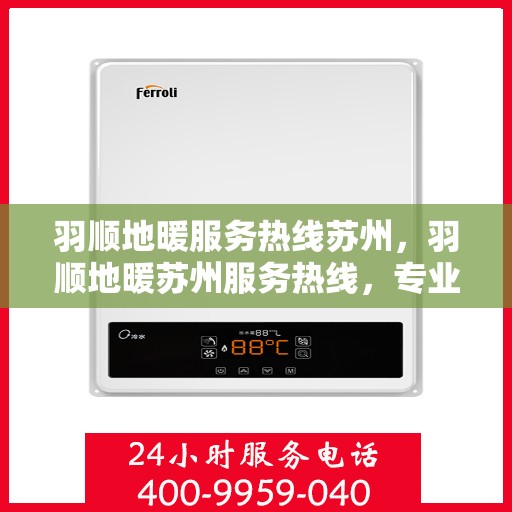 羽顺地暖服务热线苏州，羽顺地暖苏州服务热线，专业温暖您的生活