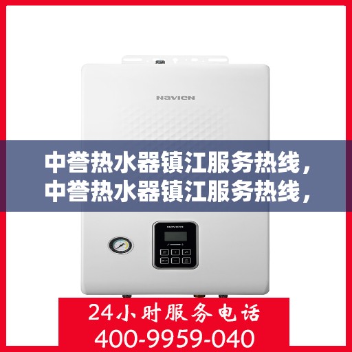 中誉热水器镇江服务热线，中誉热水器镇江服务热线，专业维修、安装与售后支持团队为您服务
