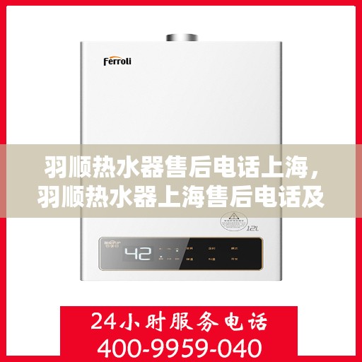 羽顺热水器售后电话上海，羽顺热水器上海售后电话及维修服务指南