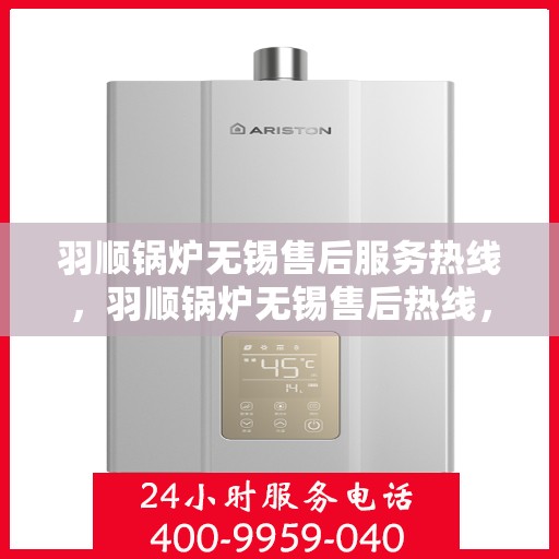 羽顺锅炉无锡售后服务热线，羽顺锅炉无锡售后热线，专业服务，贴心保障