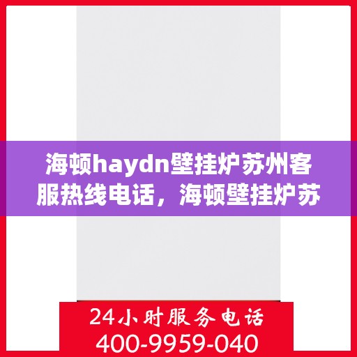 海顿haydn壁挂炉苏州客服热线电话，海顿壁挂炉苏州客服热线电话详解