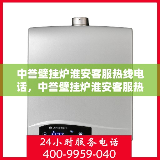 中誉壁挂炉淮安客服热线电话，中誉壁挂炉淮安客服热线电话全攻略