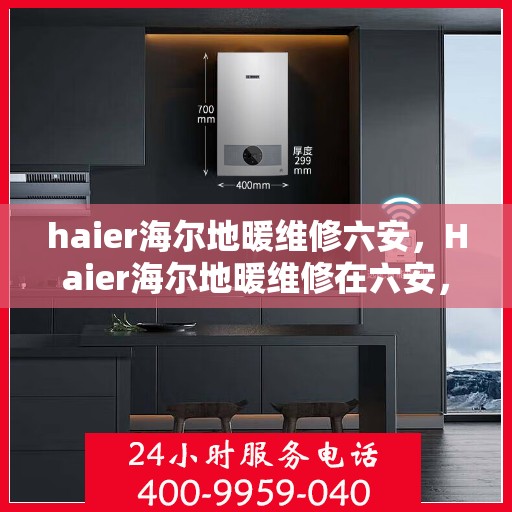 haier海尔地暖维修六安，Haier海尔地暖维修在六安，专业团队解决您的地暖问题