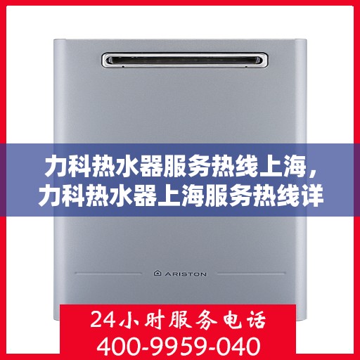 力科热水器服务热线上海，力科热水器上海服务热线详解