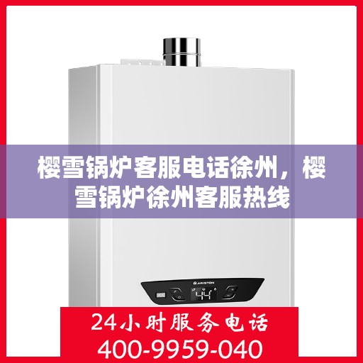 樱雪锅炉客服电话徐州，樱雪锅炉徐州客服热线