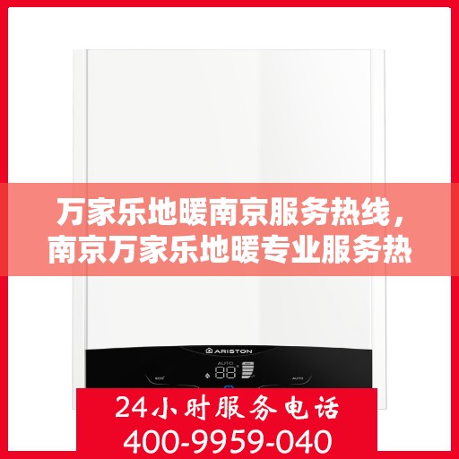 万家乐地暖南京服务热线，南京万家乐地暖专业服务热线，为您提供全方位的解决方案