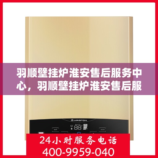 羽顺壁挂炉淮安售后服务中心，羽顺壁挂炉淮安售后服务中心，专业维修，贴心服务