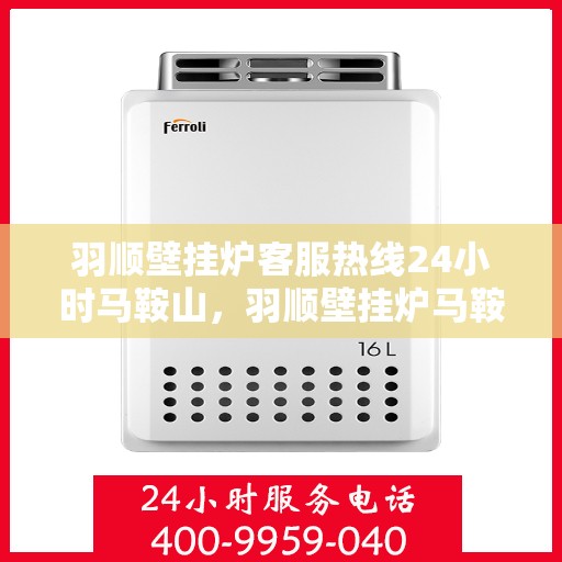 羽顺壁挂炉客服热线24小时马鞍山，羽顺壁挂炉马鞍山24小时客服热线全面服务