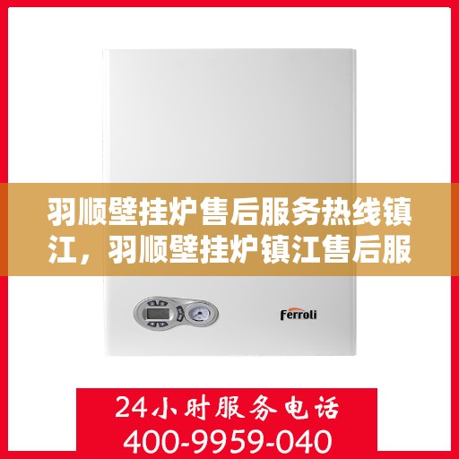 羽顺壁挂炉售后服务热线镇江，羽顺壁挂炉镇江售后服务热线及维修支持