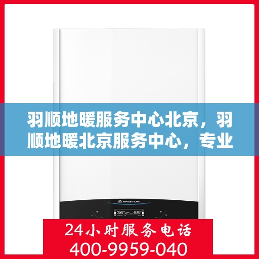 羽顺地暖服务中心北京，羽顺地暖北京服务中心，专业品质，温暖您的生活