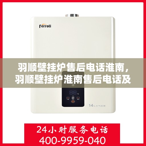 羽顺壁挂炉售后电话淮南，羽顺壁挂炉淮南售后电话及服务一览