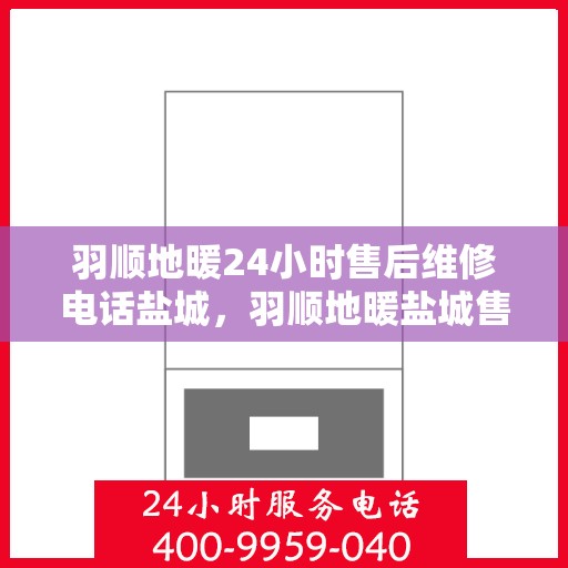 羽顺地暖24小时售后维修电话盐城，羽顺地暖盐城售后维修热线全天候为您服务