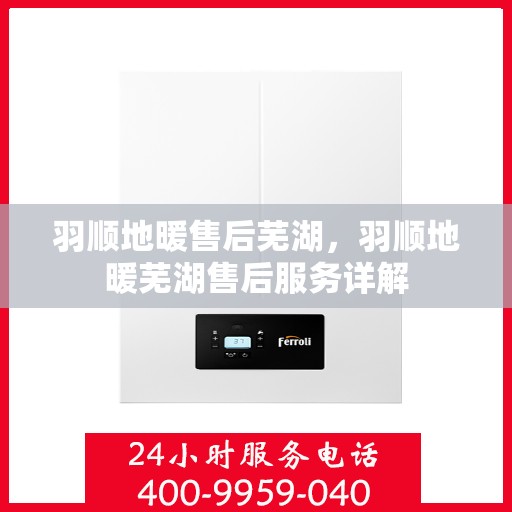 羽顺地暖售后芜湖，羽顺地暖芜湖售后服务详解