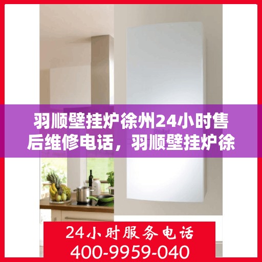羽顺壁挂炉徐州24小时售后维修电话，羽顺壁挂炉徐州全天候售后维修热线