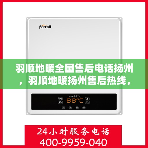 羽顺地暖全国售后电话扬州，羽顺地暖扬州售后热线，专业服务，全国售后支持