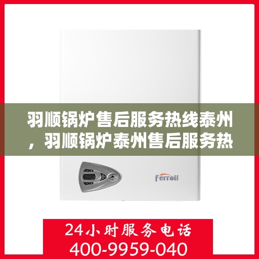 羽顺锅炉售后服务热线泰州，羽顺锅炉泰州售后服务热线，专业团队为您提供贴心服务
