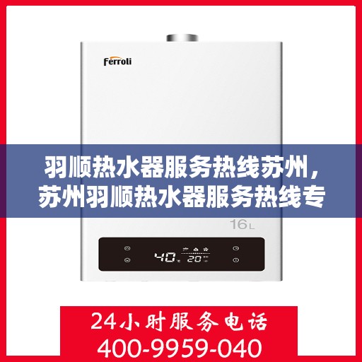 羽顺热水器服务热线苏州，苏州羽顺热水器服务热线专业维修与咨询