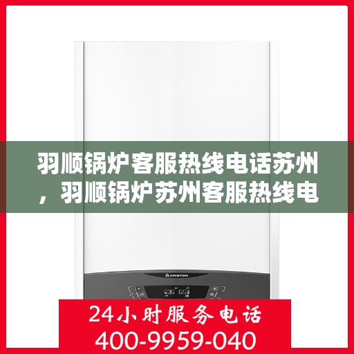羽顺锅炉客服热线电话苏州，羽顺锅炉苏州客服热线电话