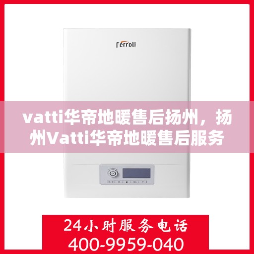 vatti华帝地暖售后扬州，扬州Vatti华帝地暖售后服务详解